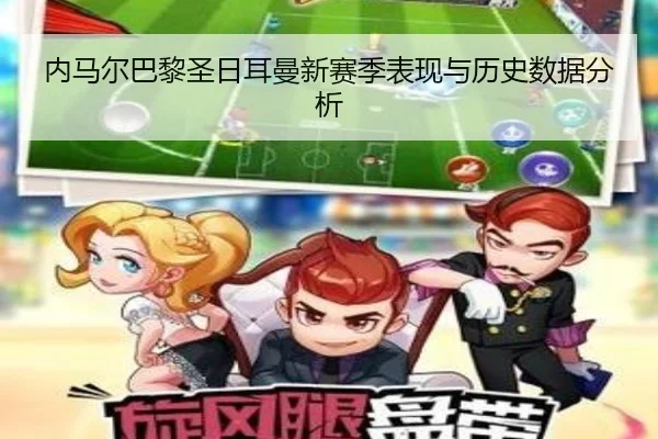 内马尔巴黎圣日耳曼新赛季表现与历史数据分析